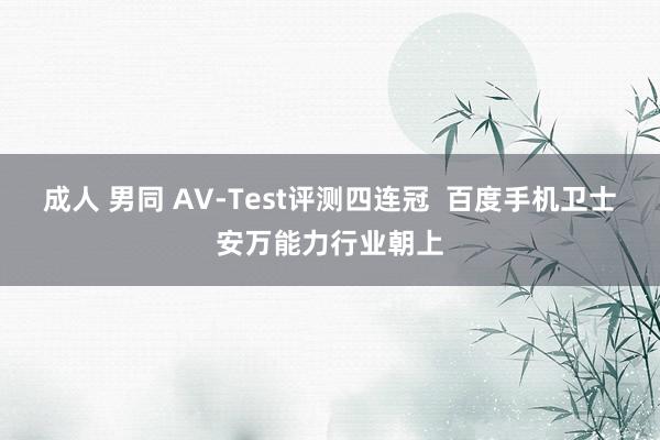 成人 男同 AV-Test评测四连冠  百度手机卫士安万能力行业朝上