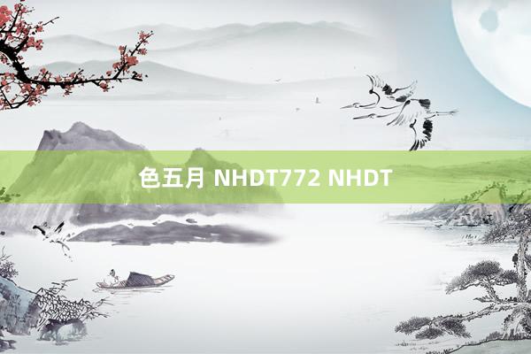 色五月 NHDT772 NHDT