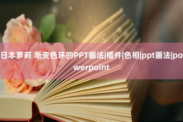 日本萝莉 渐变色环的PPT画法|插件|色相|ppt画法|powerpoint