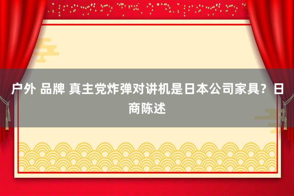 户外 品牌 真主党炸弹对讲机是日本公司家具？日商陈述