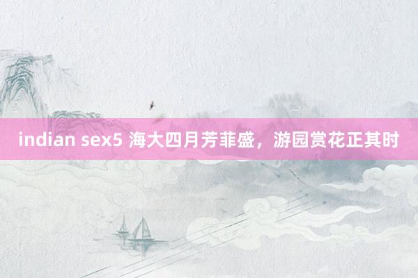 indian sex5 海大四月芳菲盛，游园赏花正其时